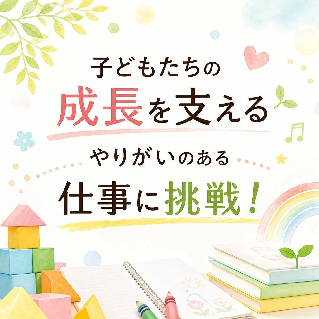 子どもたちの成長を支えるやりがいのある仕事に挑戦！